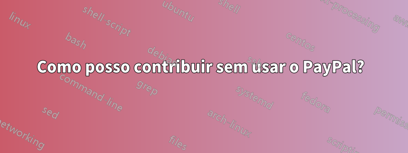 Como posso contribuir sem usar o PayPal? 