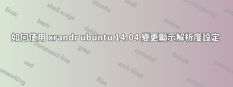 如何使用 xrandr ubuntu 14.04 變更顯示解析度設定