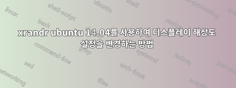 xrandr ubuntu 14.04를 사용하여 디스플레이 해상도 설정을 변경하는 방법
