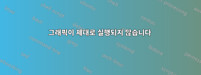 그래픽이 제대로 실행되지 않습니다