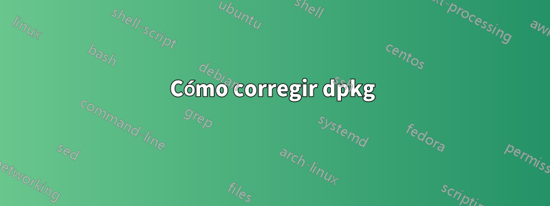 Cómo corregir dpkg
