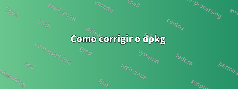 Como corrigir o dpkg