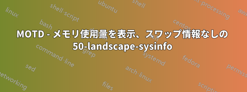 MOTD - メモリ使用量を表示、スワップ情報なしの 50-landscape-sysinfo