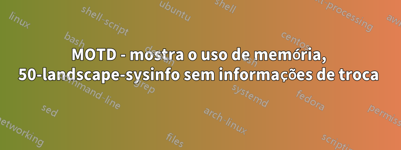 MOTD - mostra o uso de memória, 50-landscape-sysinfo sem informações de troca