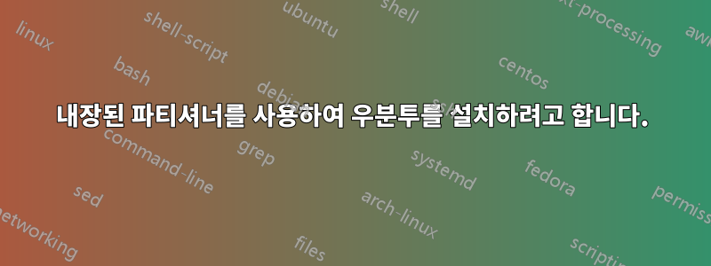 내장된 파티셔너를 사용하여 우분투를 설치하려고 합니다.