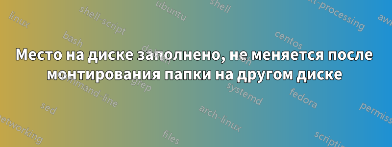 Место на диске заполнено, не меняется после монтирования папки на другом диске