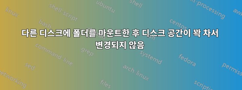 다른 디스크에 폴더를 마운트한 후 디스크 공간이 꽉 차서 변경되지 않음