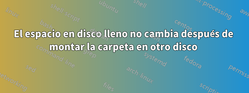 El espacio en disco lleno no cambia después de montar la carpeta en otro disco