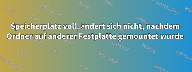 Speicherplatz voll, ändert sich nicht, nachdem Ordner auf anderer Festplatte gemountet wurde