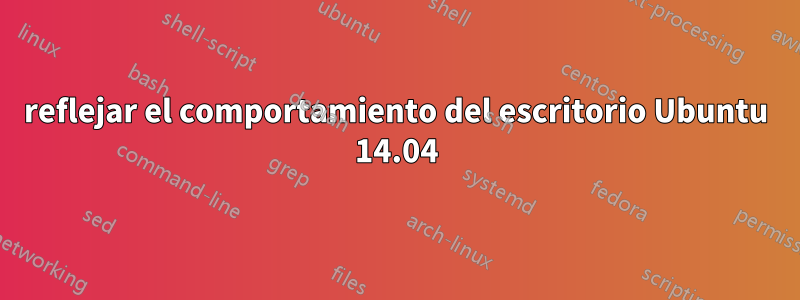reflejar el comportamiento del escritorio Ubuntu 14.04