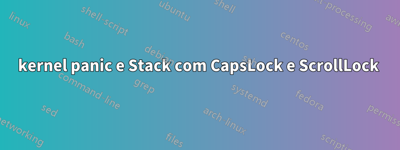 kernel panic e Stack com CapsLock e ScrollLock