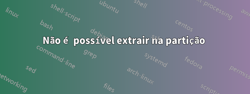 Não é possível extrair na partição