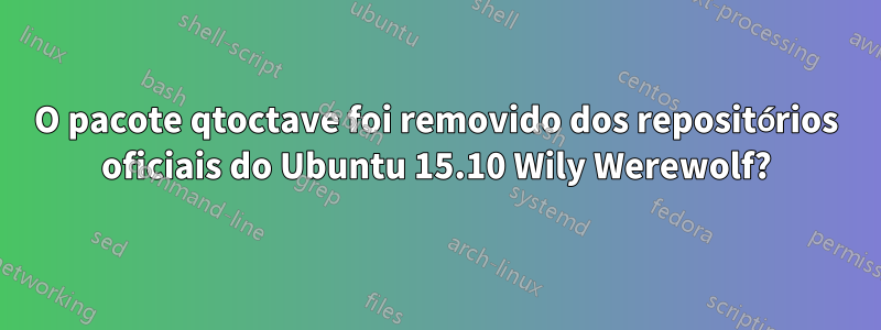 O pacote qtoctave foi removido dos repositórios oficiais do Ubuntu 15.10 Wily Werewolf?
