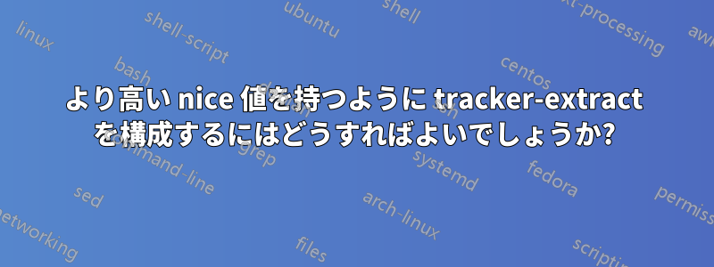 より高い nice 値を持つように tracker-extract を構成するにはどうすればよいでしょうか?
