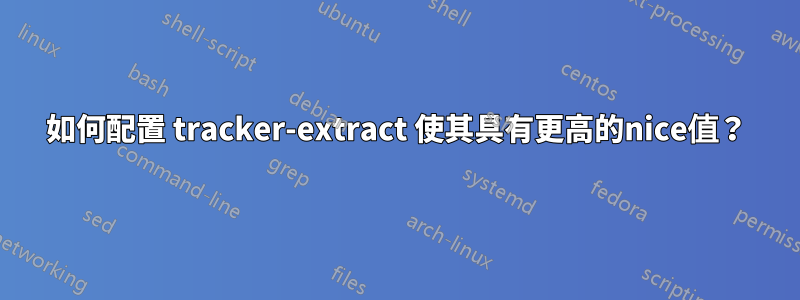 如何配置 tracker-extract 使其具有更高的nice值？
