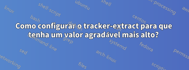 Como configurar o tracker-extract para que tenha um valor agradável mais alto?