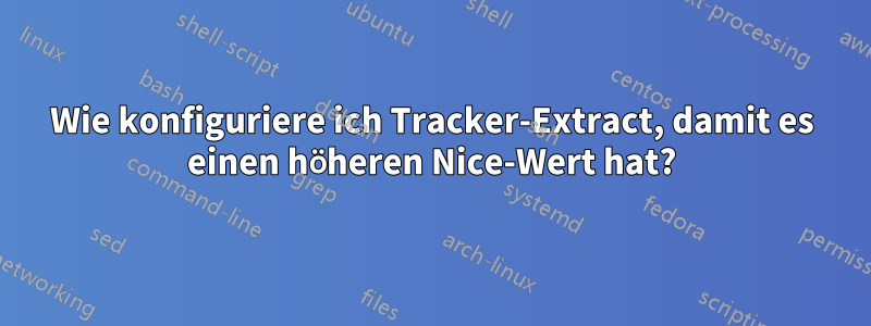 Wie konfiguriere ich Tracker-Extract, damit es einen höheren Nice-Wert hat?