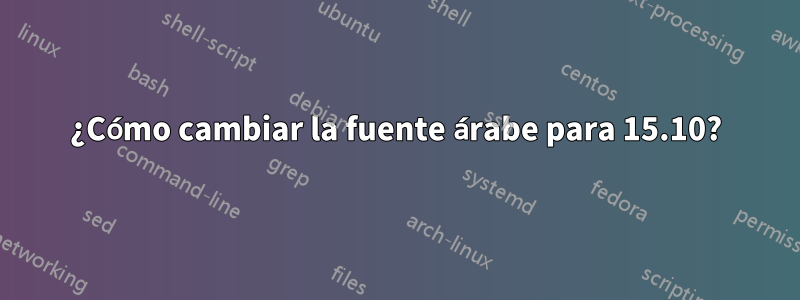 ¿Cómo cambiar la fuente árabe para 15.10?