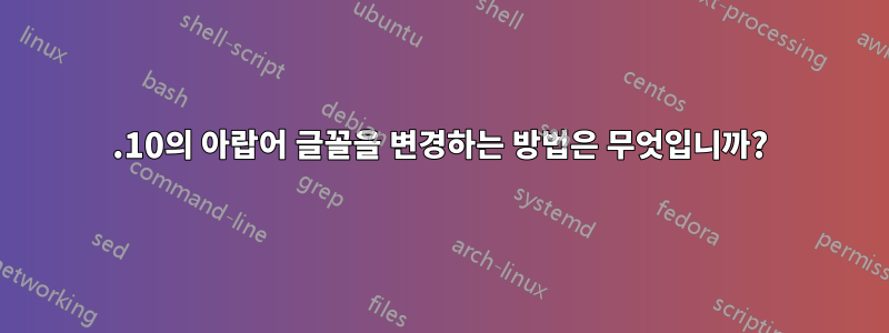 15.10의 아랍어 글꼴을 변경하는 방법은 무엇입니까?