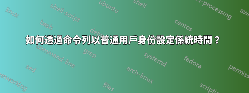 如何透過命令列以普通用戶身份設定係統時間？