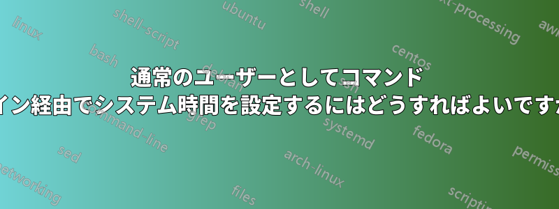 通常のユーザーとしてコマンド ライン経由でシステム時間を設定するにはどうすればよいですか?