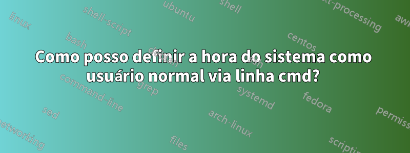 Como posso definir a hora do sistema como usuário normal via linha cmd?