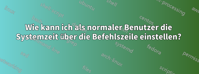 Wie kann ich als normaler Benutzer die Systemzeit über die Befehlszeile einstellen?