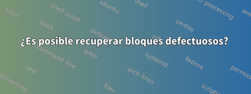 ¿Es posible recuperar bloques defectuosos?