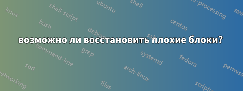 возможно ли восстановить плохие блоки?
