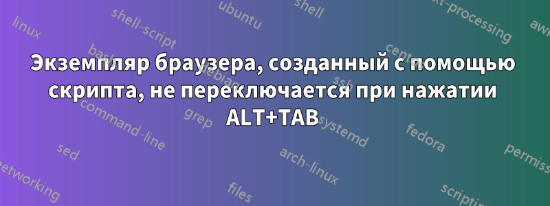 Экземпляр браузера, созданный с помощью скрипта, не переключается при нажатии ALT+TAB