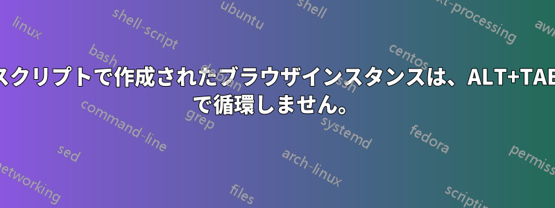 スクリプトで作成されたブラウザインスタンスは、ALT+TAB で循環しません。