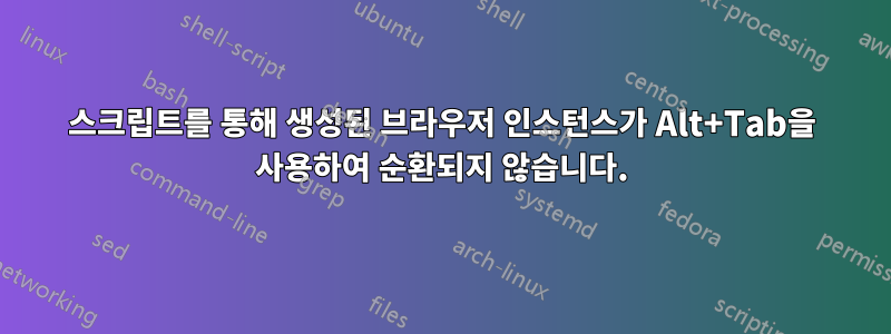 스크립트를 통해 생성된 브라우저 인스턴스가 Alt+Tab을 사용하여 순환되지 않습니다.