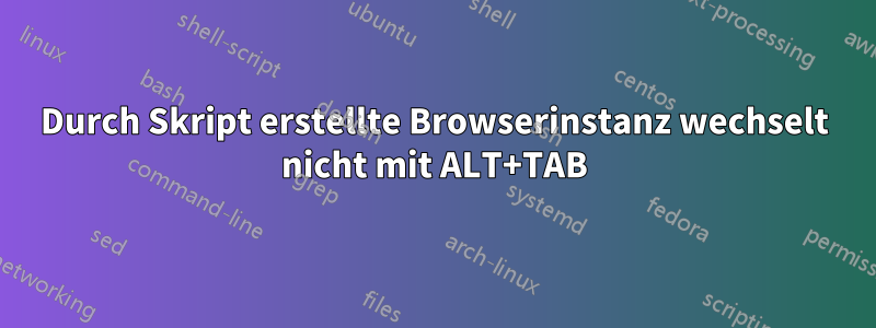 Durch Skript erstellte Browserinstanz wechselt nicht mit ALT+TAB