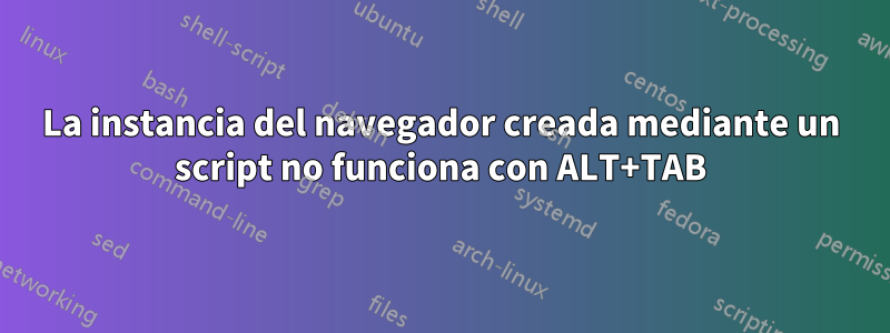 La instancia del navegador creada mediante un script no funciona con ALT+TAB