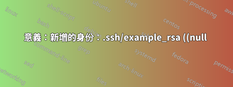 意義:新增的身份:.ssh/example_rsa ((null))