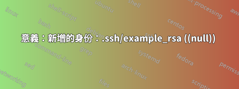 意義：新增的身份：.ssh/example_rsa ((null))