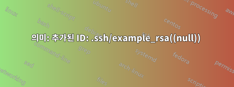 의미: 추가된 ID: .ssh/example_rsa((null))