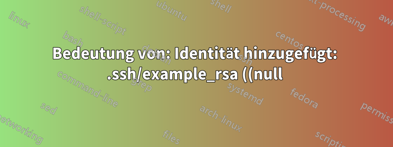Bedeutung von: Identität hinzugefügt: .ssh/example_rsa ((null))