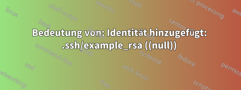 Bedeutung von: Identität hinzugefügt: .ssh/example_rsa ((null))