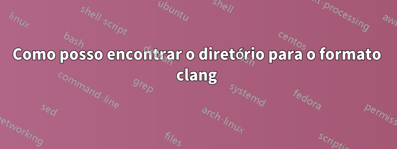 Como posso encontrar o diretório para o formato clang