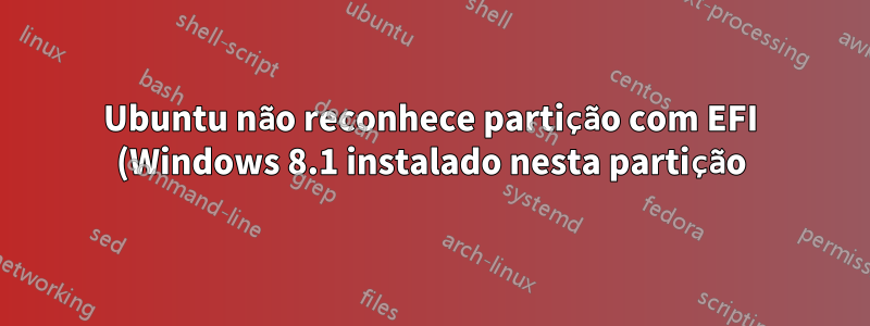 Ubuntu não reconhece partição com EFI (Windows 8.1 instalado nesta partição)