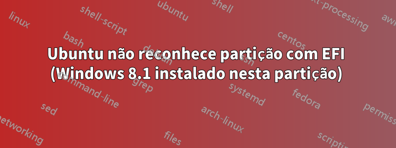 Ubuntu não reconhece partição com EFI (Windows 8.1 instalado nesta partição)
