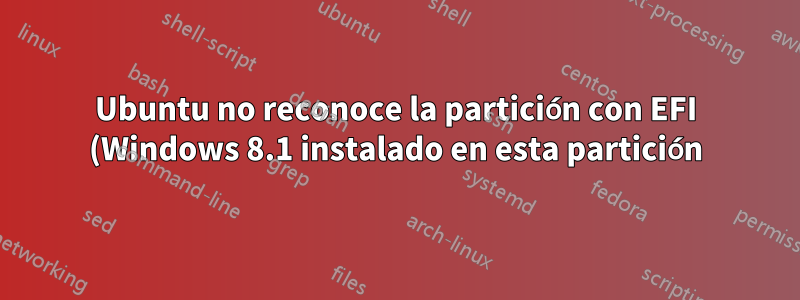 Ubuntu no reconoce la partición con EFI (Windows 8.1 instalado en esta partición)