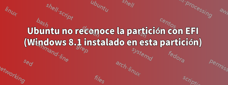 Ubuntu no reconoce la partición con EFI (Windows 8.1 instalado en esta partición)