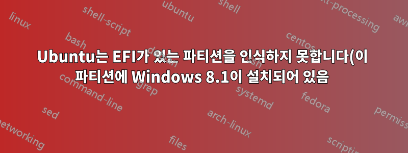 Ubuntu는 EFI가 있는 파티션을 인식하지 못합니다(이 파티션에 Windows 8.1이 설치되어 있음).