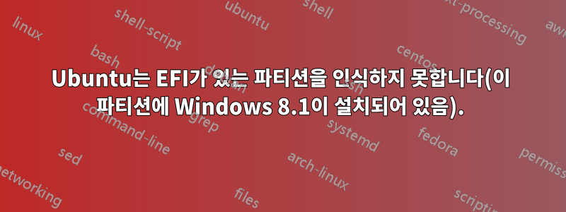 Ubuntu는 EFI가 있는 파티션을 인식하지 못합니다(이 파티션에 Windows 8.1이 설치되어 있음).