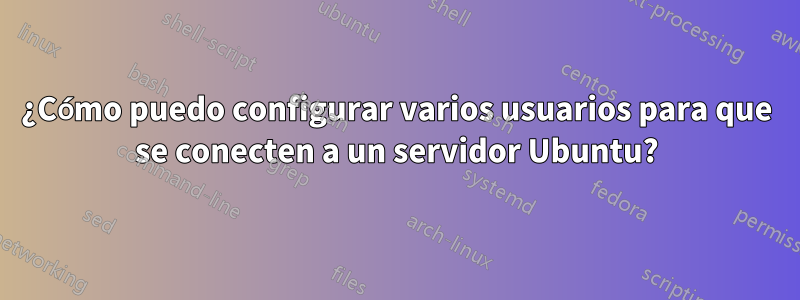 ¿Cómo puedo configurar varios usuarios para que se conecten a un servidor Ubuntu?