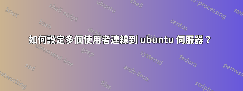 如何設定多個使用者連線到 ubuntu 伺服器？