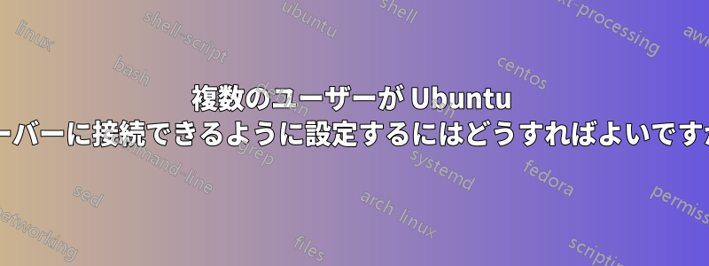複数のユーザーが Ubuntu サーバーに接続できるように設定するにはどうすればよいですか?