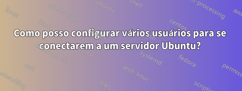 Como posso configurar vários usuários para se conectarem a um servidor Ubuntu?